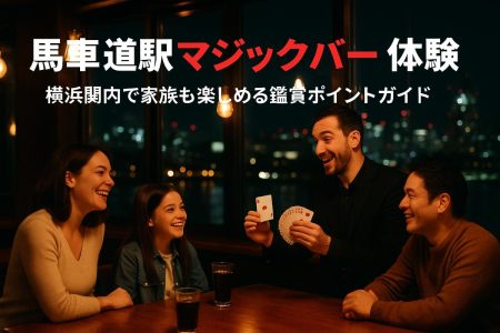 馬車道駅でマジックショーが楽しめる！横浜関内の人気バー体験と家族で楽しむ鑑賞ポイントガイド