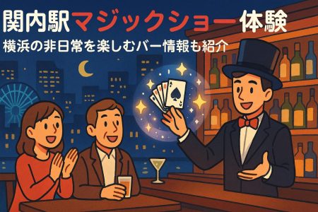 関内駅でマジックショーが横浜の非日常体験を満喫！料金や口コミ・おすすめバー情報も徹底解説